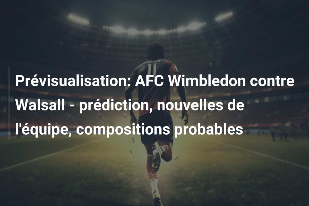 Prévisualisation: AFC Wimbledon contre Walsall – prédiction, nouvelles de l’équipe, compositions probables