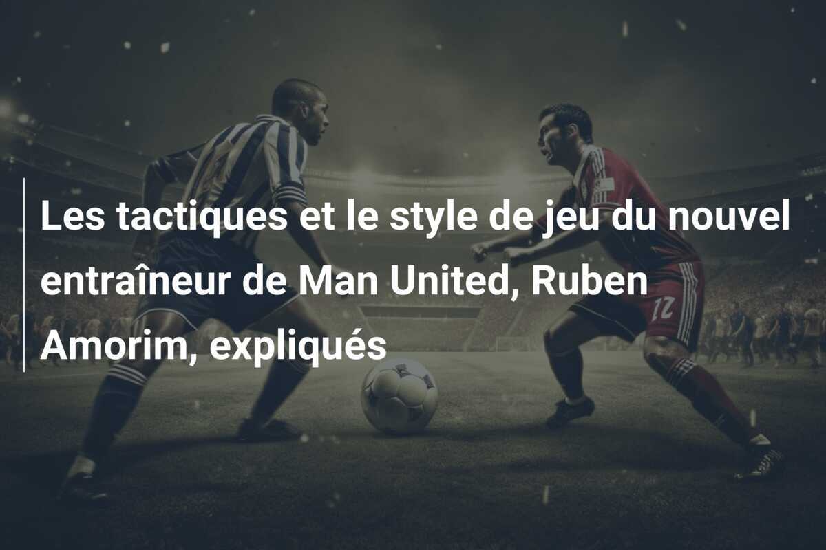 Les tactiques et le style de jeu du nouvel entraîneur de Man United, Ruben Amorim, expliqués