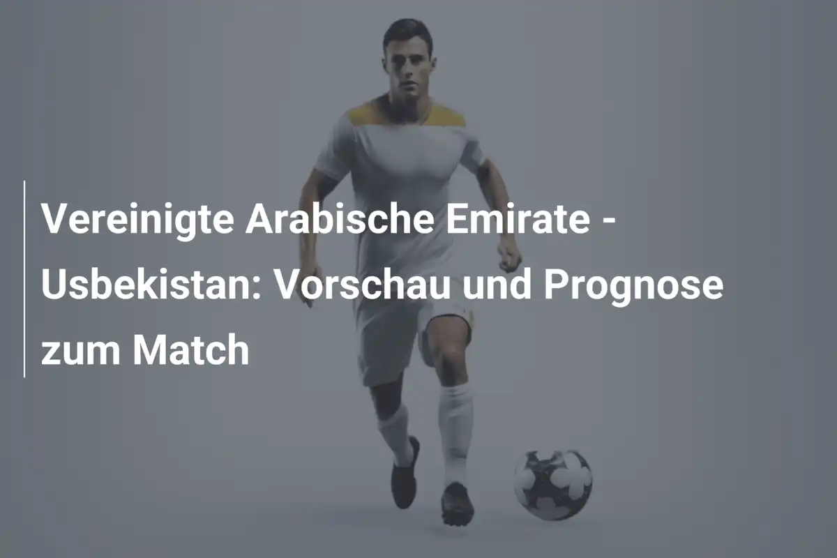 Vereinigte Arabische Emirate - Usbekistan: Vorschau und Prognose zum Match