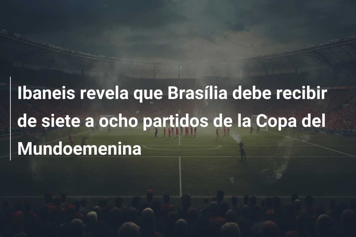 Ibaneis revela que Brasília debe recibir de siete a ocho partidos de la Copa del Mundoemenina