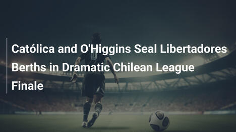 Católica e O'Higgins sigillano i posti per la Libertadores nel drammatico finale cileno