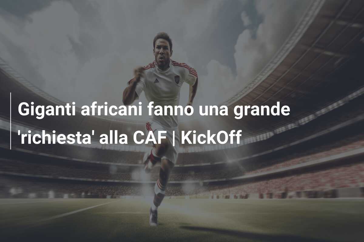 Giganti africani fanno una grande ‘richiesta’ alla CAF | KickOff