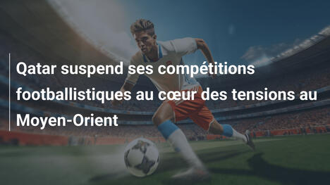 Qatar suspend ses compétitions footballistiques au cœur des tensions au Moyen-Orient