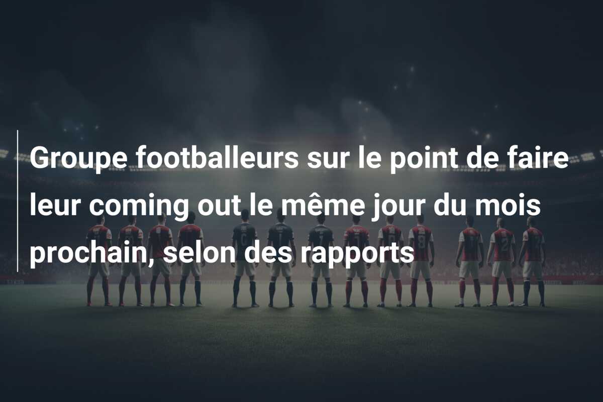 Groupe footballeurs sur le point de faire leur coming out le même jour du mois prochain, selon des rapports