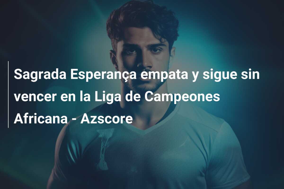 Sagrada Esperança empata y sigue sin vencer en la Liga de Campeones Africana - Azscore