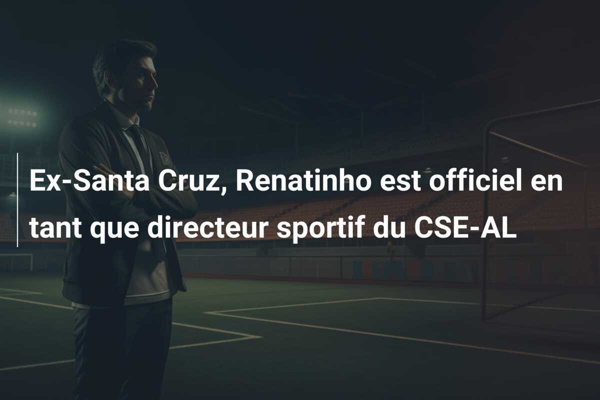 Ex-Santa Cruz, Renatinho est officiel en tant que directeur sportif du CSE-AL