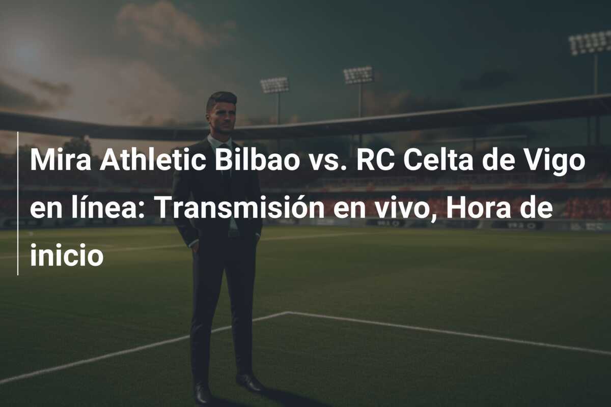 Mira Athletic Bilbao vs. RC Celta de Vigo en línea: Transmisión en vivo, Hora de inicio