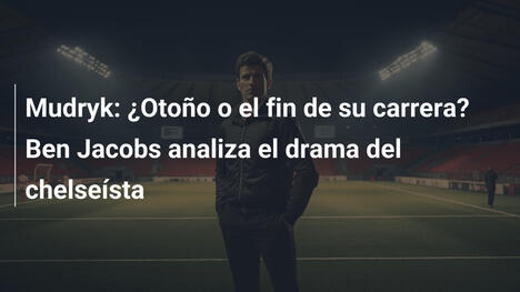 Mudryk: ¿Otoño o el fin de su carrera? Ben Jacobs analiza el drama del chelseísta