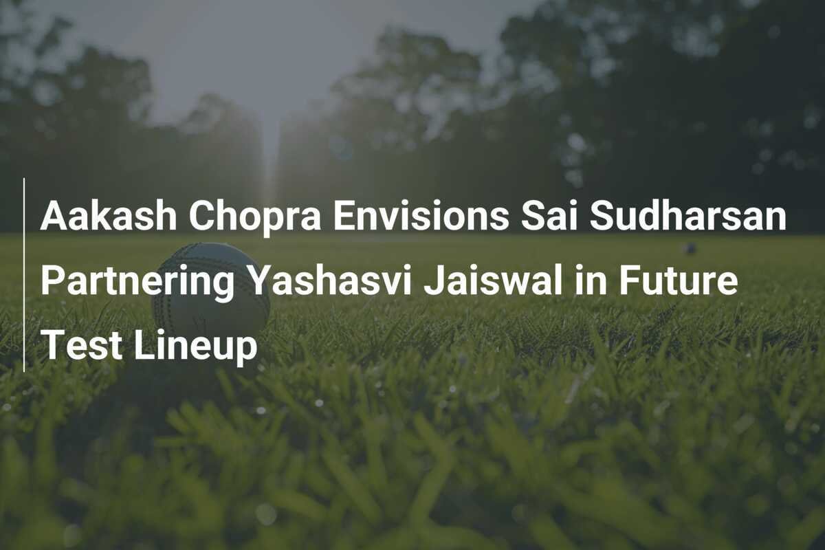 Aakash Chopra Envisions Sai Sudharsan Partnering Yashasvi Jaiswal in ...