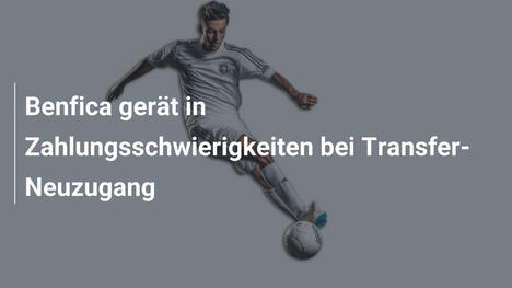 Benfica gerät in Zahlungsschwierigkeiten bei Transfer-Neuzugang