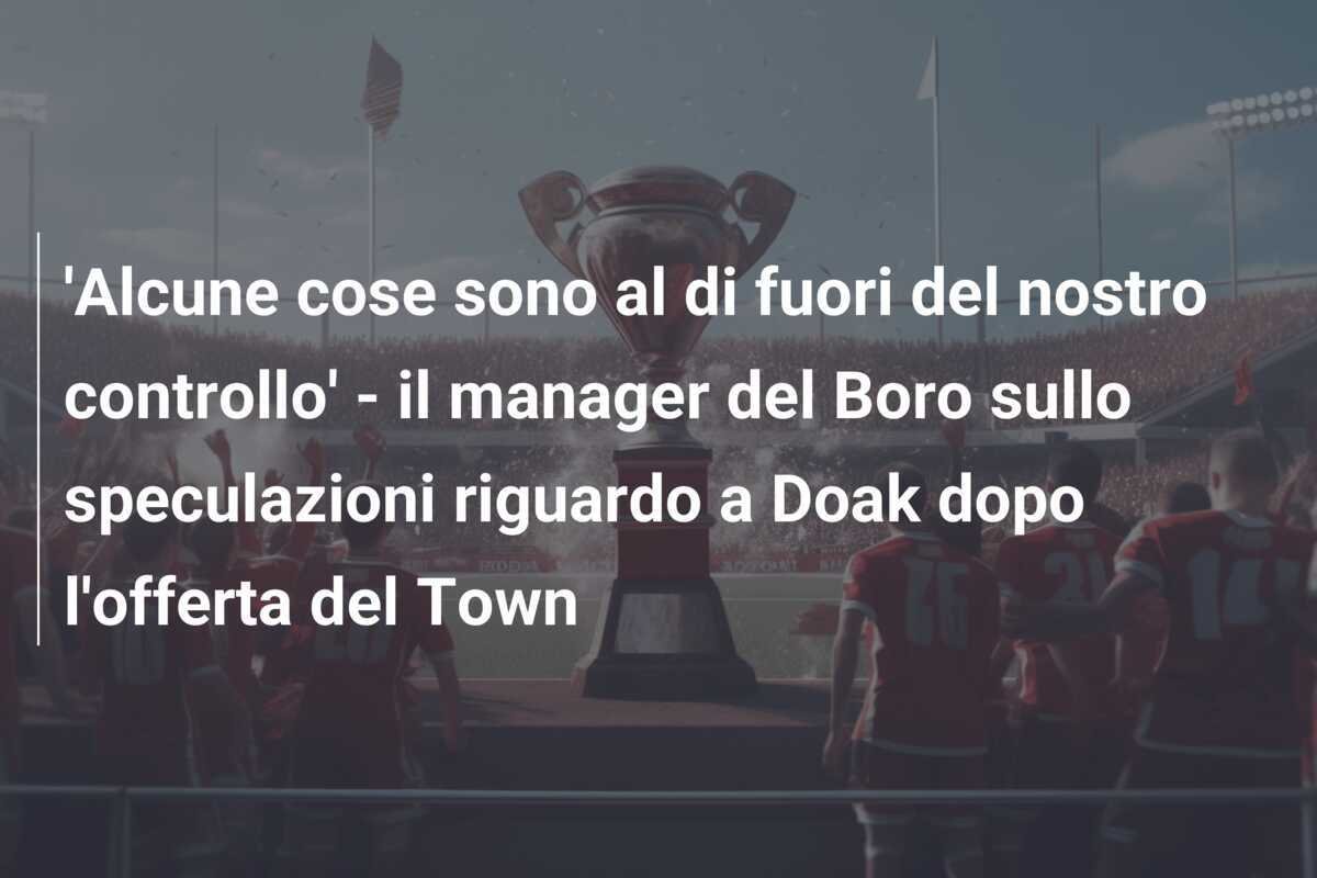 'Alcune cose sono al di fuori del nostro controllo' - il manager del Boro sullo speculazioni riguardo a Doak dopo l'offerta del Town