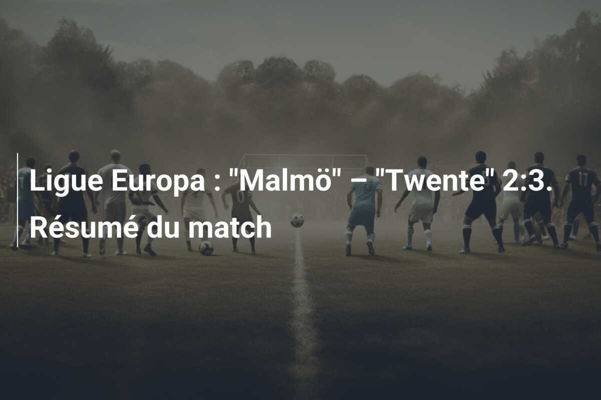 Ligue Europa : "Malmö" – "Twente" 2:3. Résumé du match