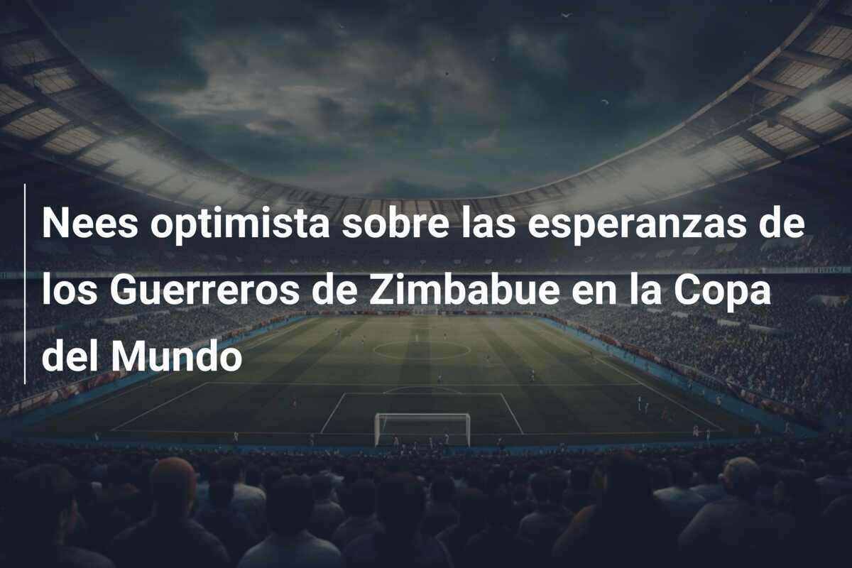 Nees optimista sobre las esperanzas de los Guerreros de Zimbabue en la Copa del Mundo