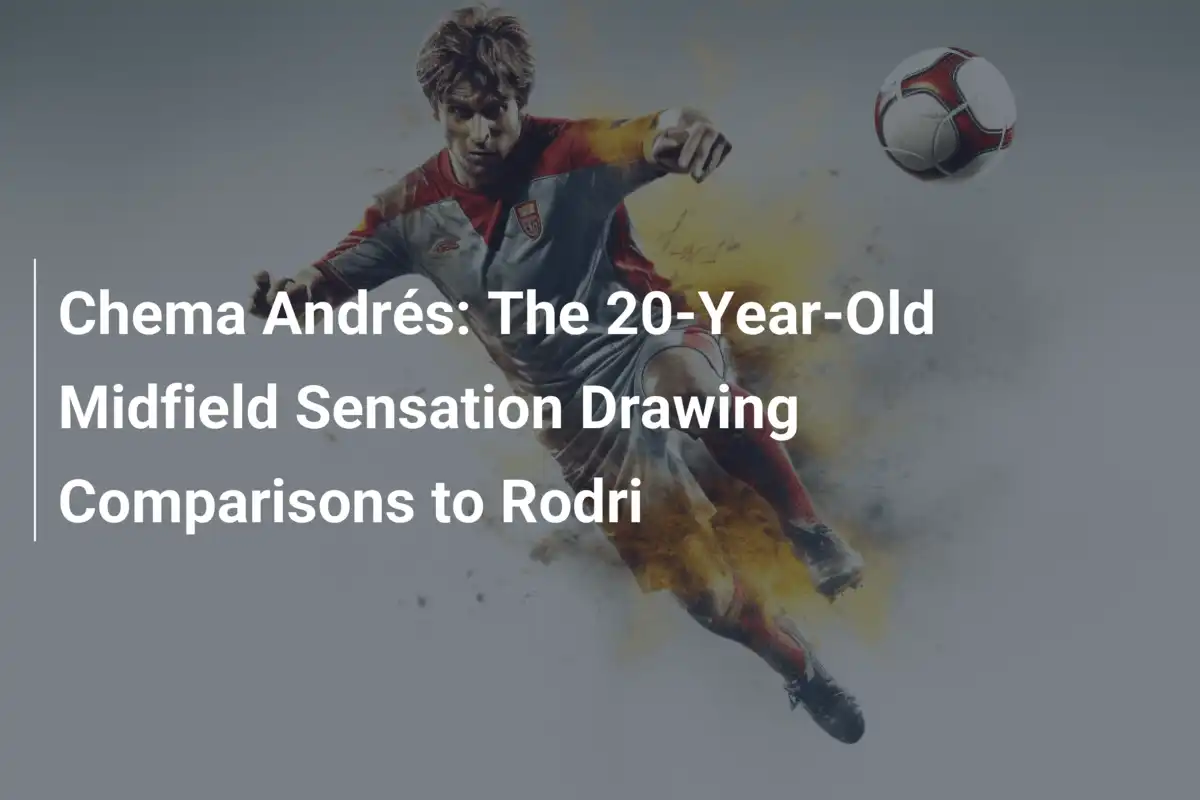 Chema Andrés: Der 20-jährige Mittelfeld-Star im Schatten von Rodri