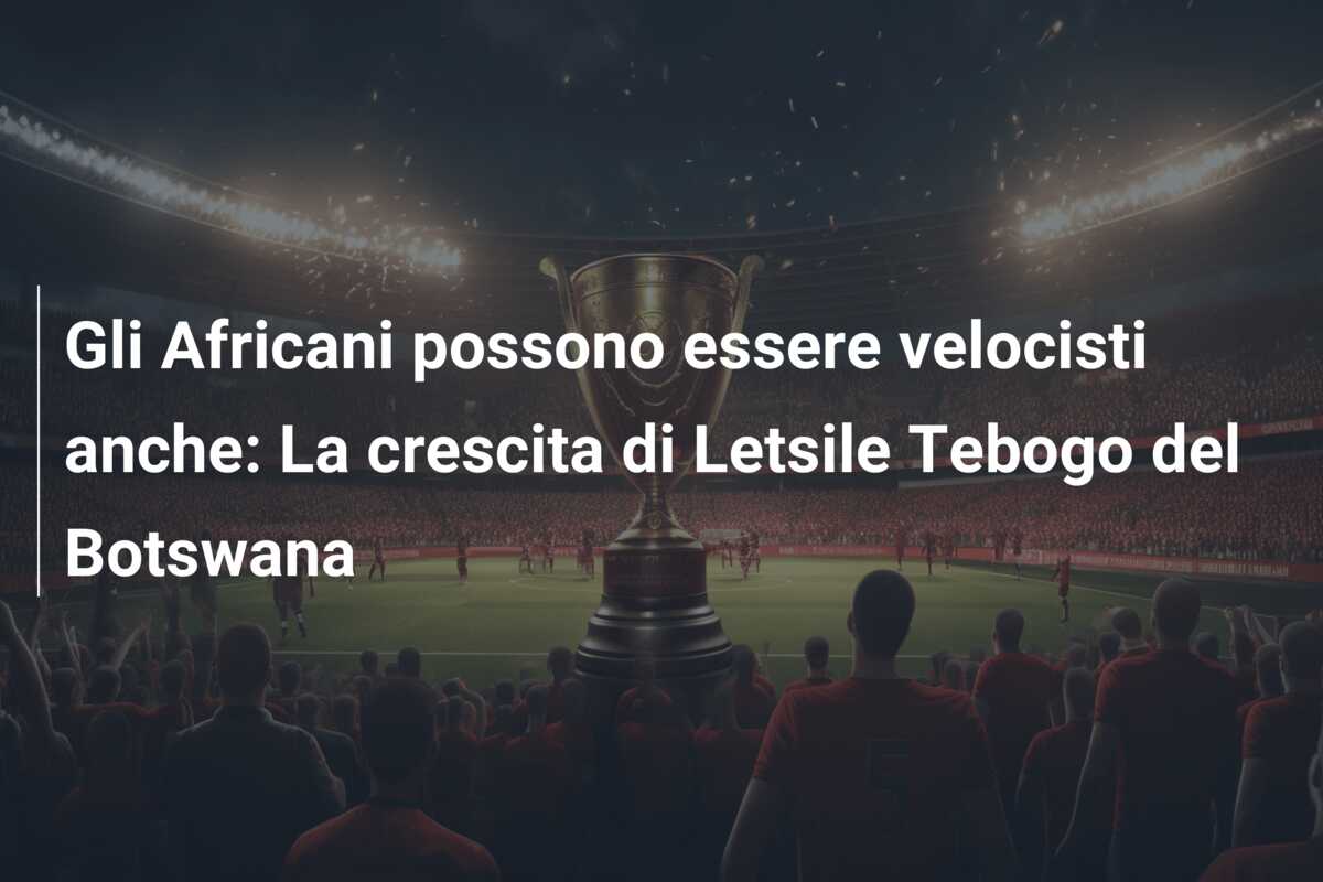 Gli Africani possono essere velocisti anche: La crescita di Letsile Tebogo del Botswana