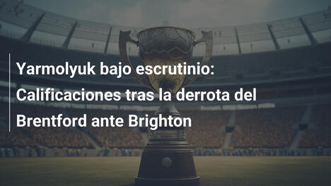 Yarmolyuk bajo escrutinio: Calificaciones tras la derrota del Brentford ante Brighton