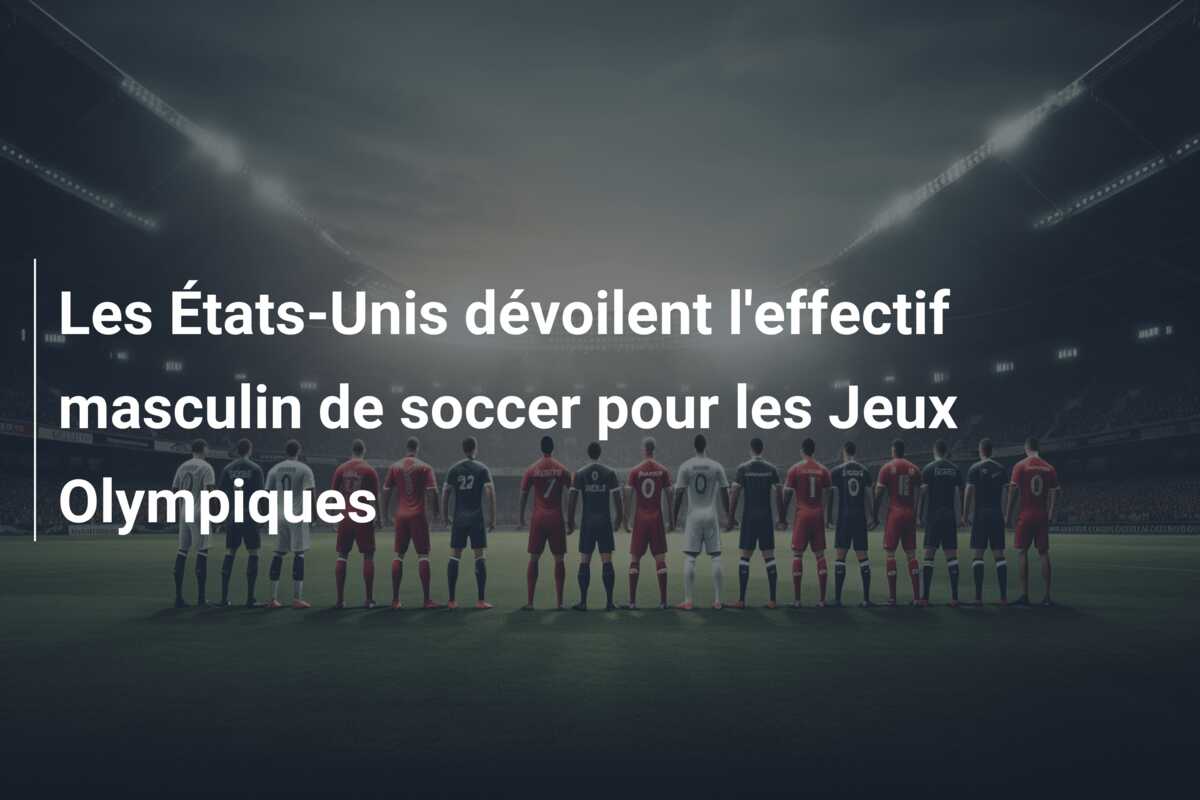 Les États-Unis dévoilent l’effectif masculin de soccer pour les Jeux Olympiques