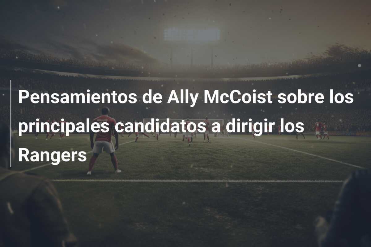 Pensamientos de Ally McCoist sobre los principales candidatos a dirigir los Rangers