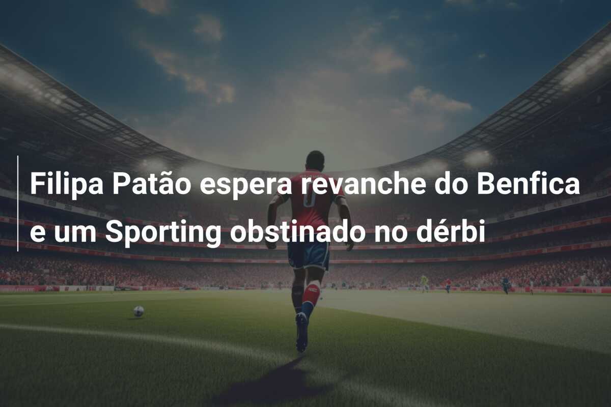 Filipa Patão espera revanche do Benfica e um Sporting obstinado no dérbi