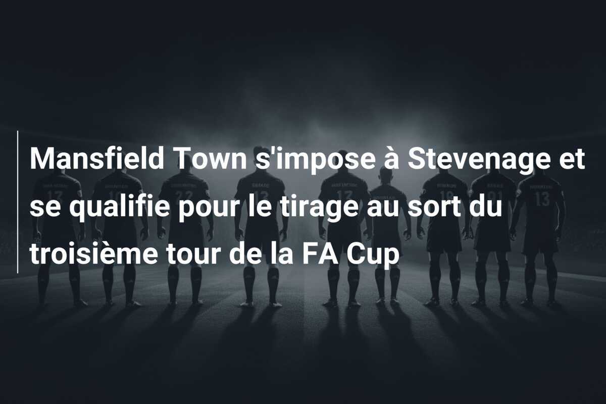 Mansfield Town s'impose à Stevenage et se qualifie pour le tirage au sort du troisième tour de la FA Cup