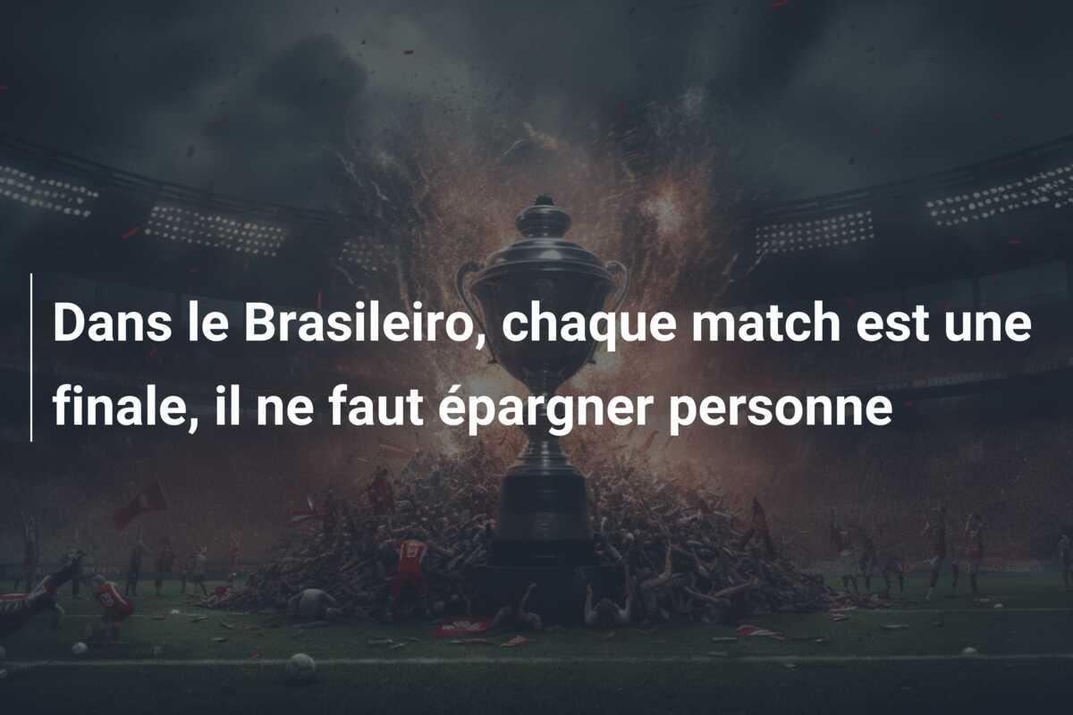 Dans le Brasileiro, chaque match est une finale, il ne faut épargner personne