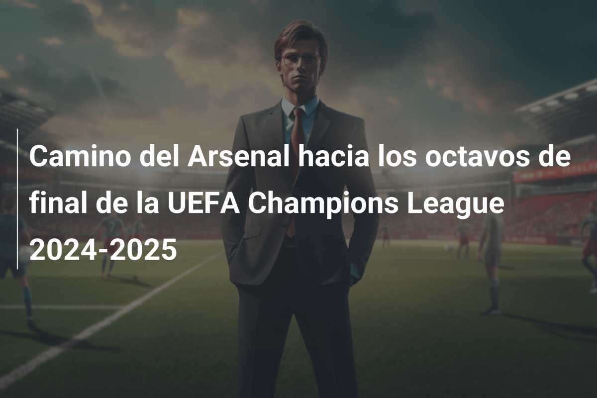 Camino del Arsenal hacia los octavos de final de la UEFA Champions League 2024-2025