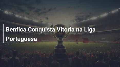 Benfica Conquista Vitoria na Liga Portuguesa