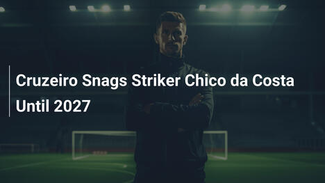 Cruzeiro verpflichtet Stürmer Chico da Costa bis 2027