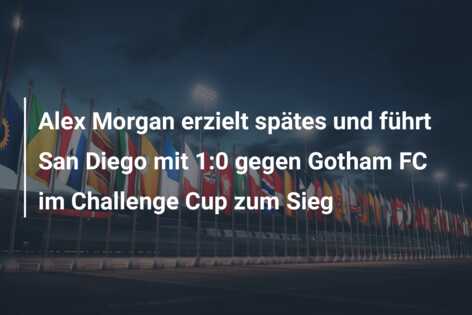 Alex Morgan erzielt spätes und führt San Diego mit 1:0 gegen Gotham FC im Challenge Cup zum Sieg