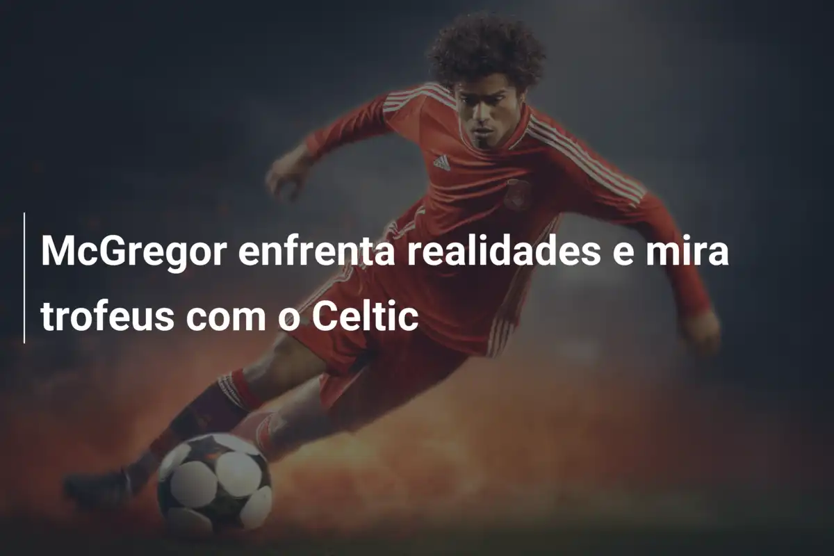 McGregor enfrenta realidades e mira trofeus com o Celtic