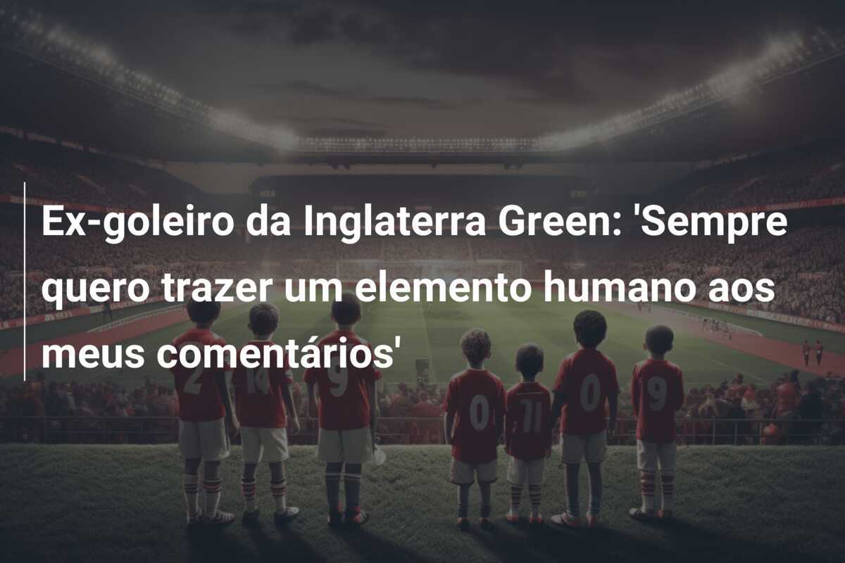 Ex-goleiro da Inglaterra Green: 'Sempre quero trazer um elemento humano aos meus comentários'