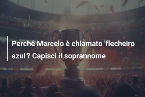 Perché Marcelo è chiamato ‘flecheiro azul’? Capisci il soprannome