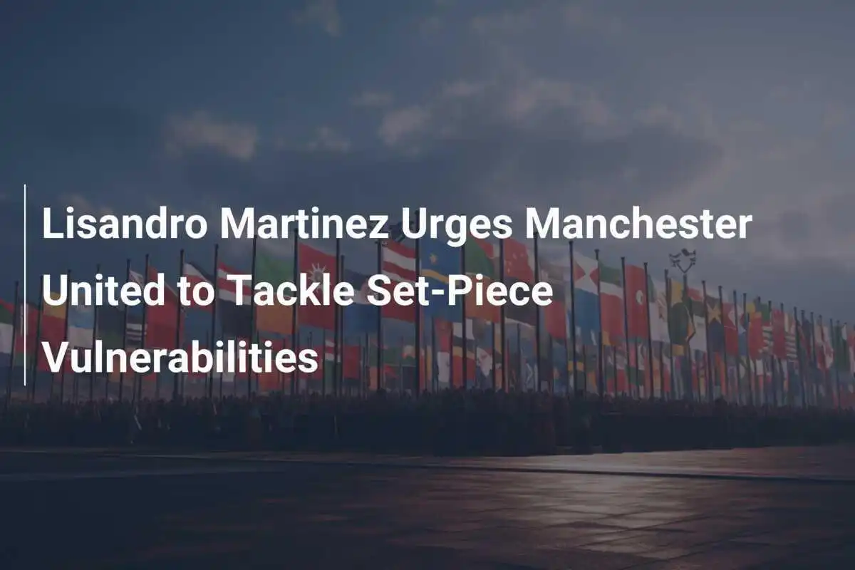 Lisandro Martinez esorta il Manchester United ad affrontare le vulnerabilità sui calci piazzati.