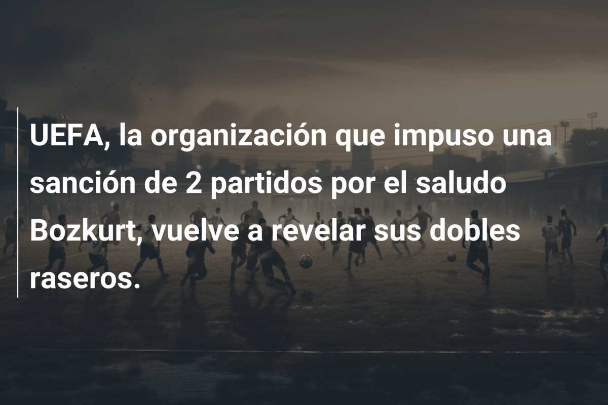 UEFA, la organización que impuso una sanción de 2 partidos por el saludo Bozkurt, vuelve a revelar sus dobles raseros.