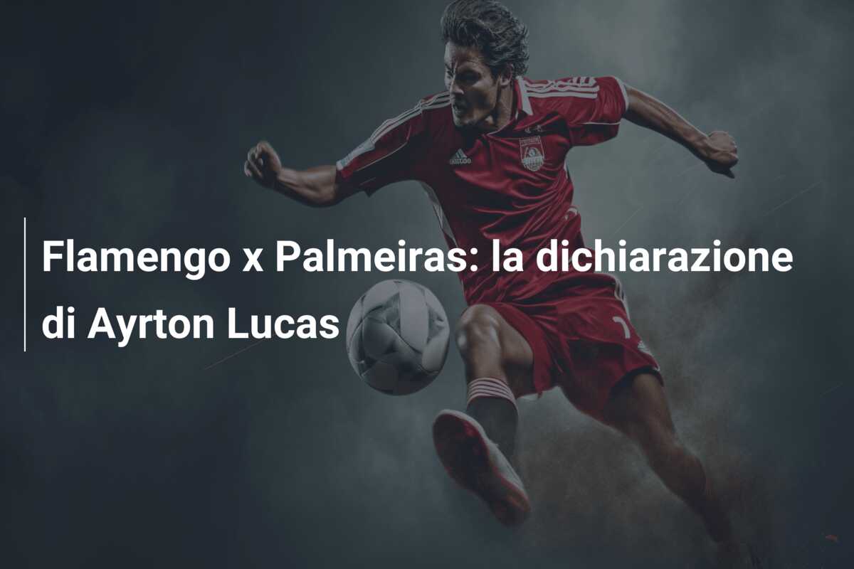 Flamengo x Palmeiras: la dichiarazione di Ayrton Lucas