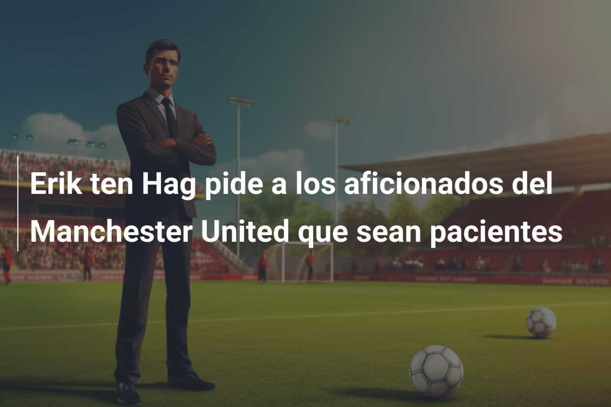 Erik ten Hag pide a los aficionados del Manchester United que sean pacientes