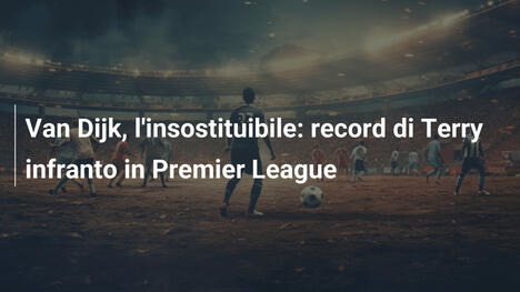 Van Dijk, l'insostituibile: record di Terry infranto in Premier League