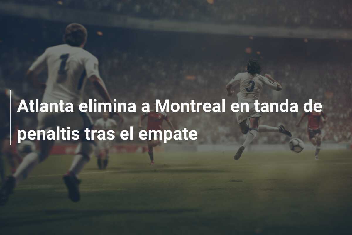 Atlanta elimina a Montreal en tanda de penaltis tras el empate