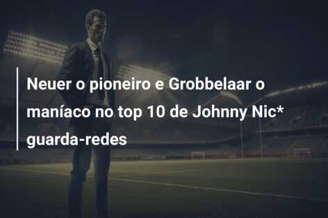 Neuer o pioneiro e Grobbelaar o maníaco no top 10 de Johnny Nic* guarda-redes