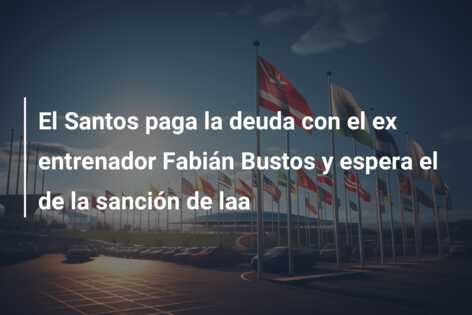El Santos paga la deuda con el ex entrenador Fabián Bustos y espera el de la sanción de laa
