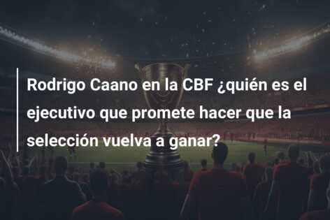 Rodrigo Caano en la CBF ¿quién es el ejecutivo que promete hacer que la selección vuelva a ganar?