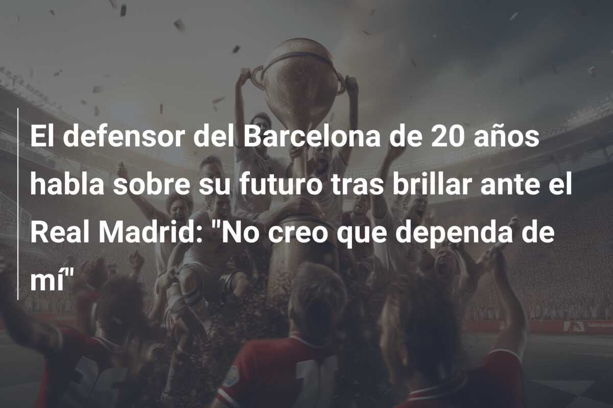 El defensor del Barcelona de 20 años habla sobre su futuro tras brillar ante el Real Madrid: “No creo que dependa de mí”