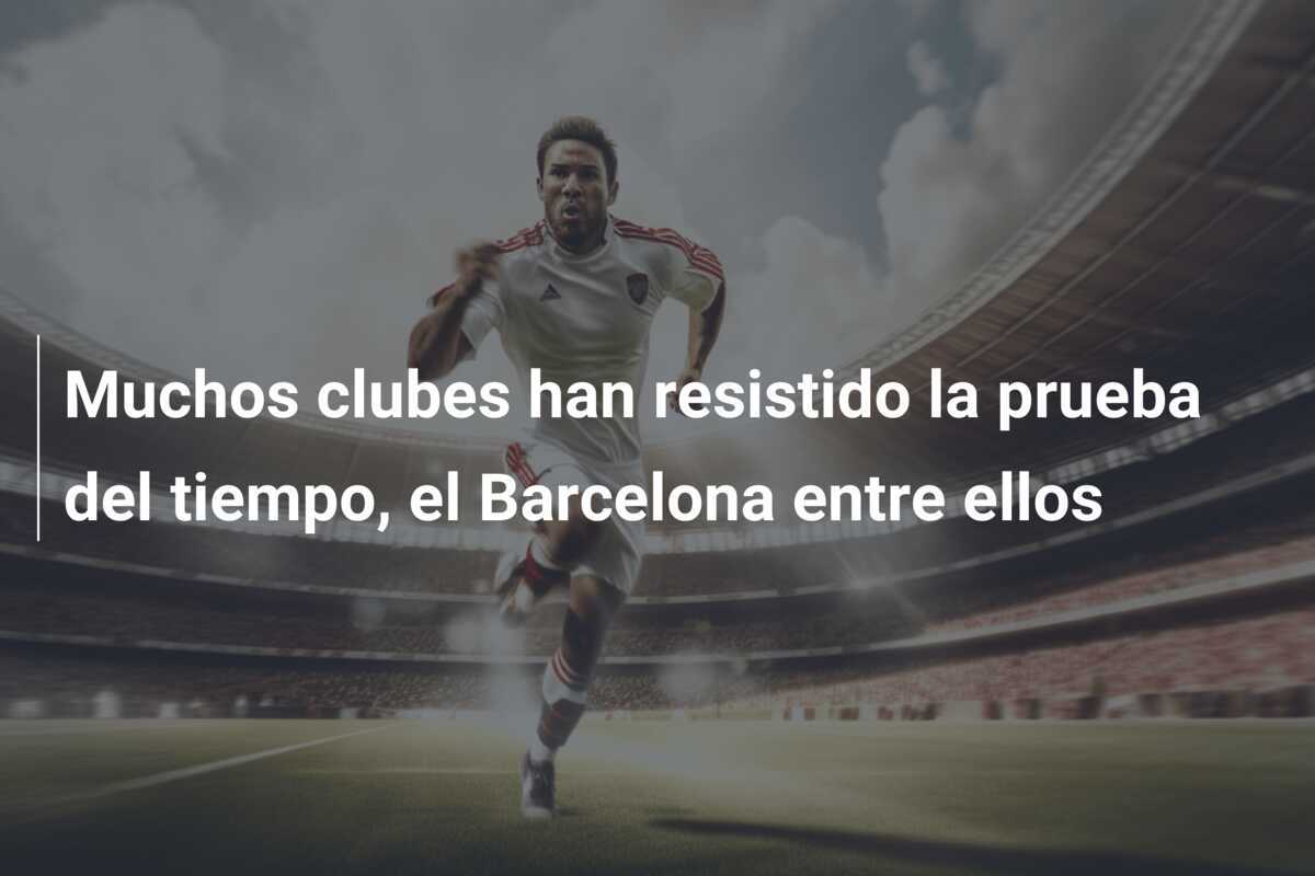 Muchos clubes han resistido la prueba del tiempo, el Barcelona entre ellos