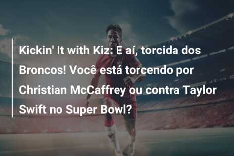 Kickin’ It with Kiz: E aí, torcida dos Broncos! Você está torcendo por Christian McCaffrey ou contra Taylor Swift no Super Bowl?