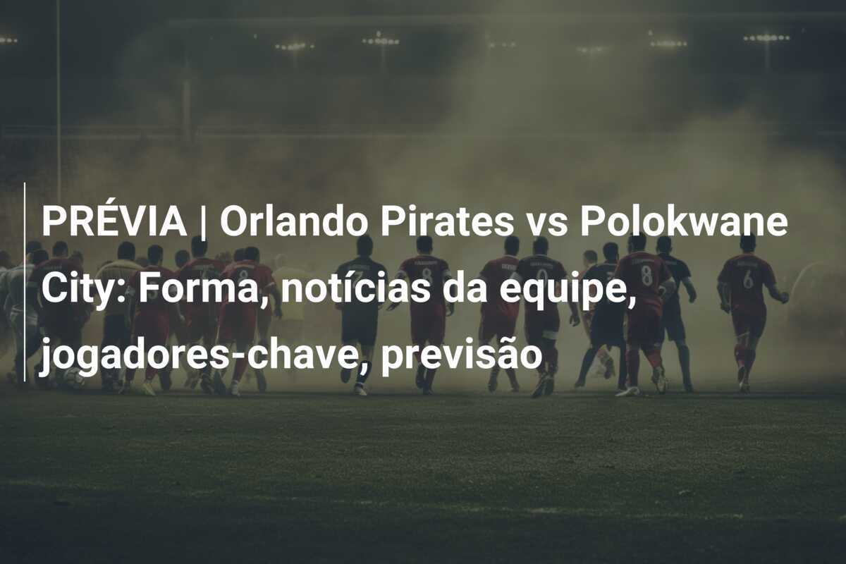 PRÉVIA | Orlando Pirates vs Polokwane City: Forma, notícias da equipe, jogadores-chave, previsão