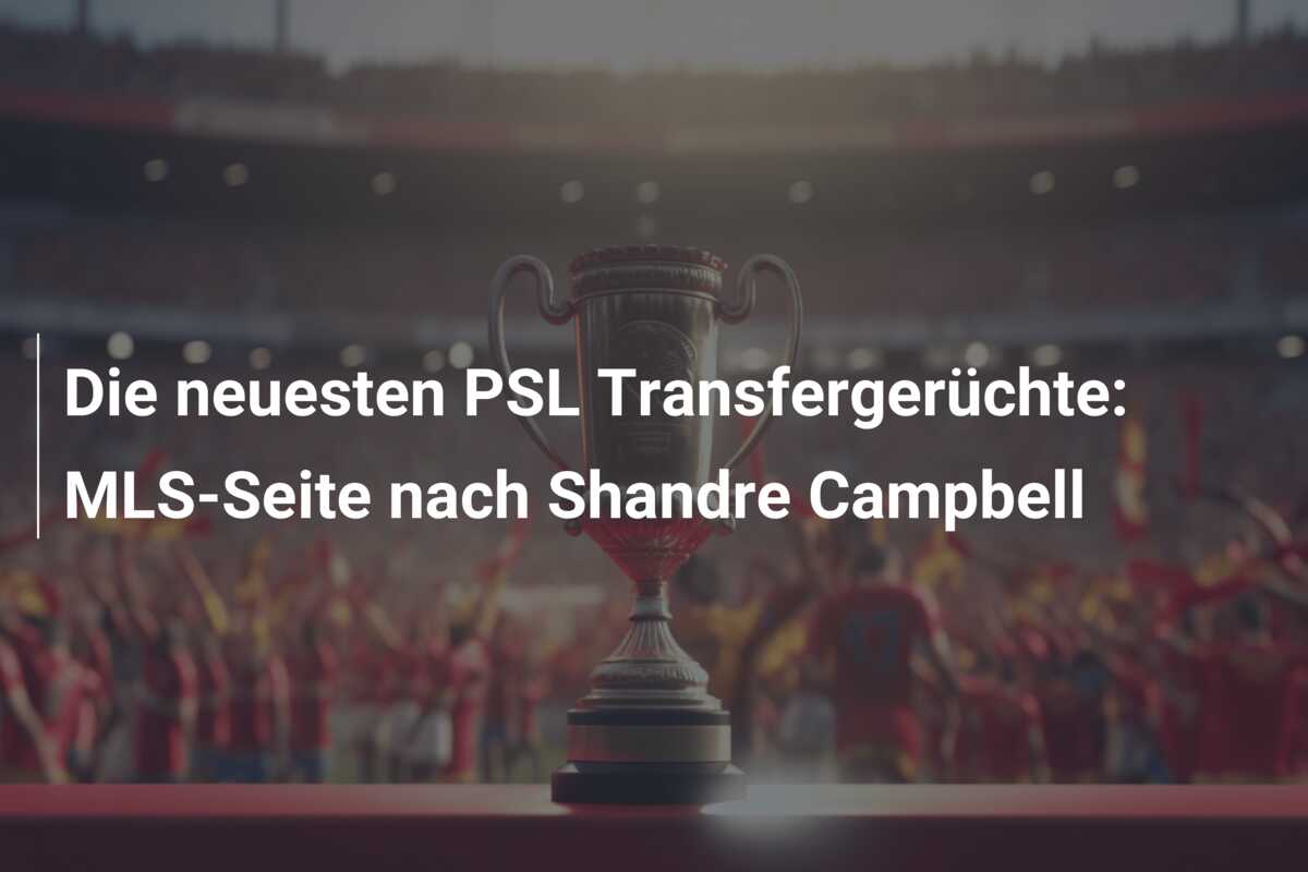 Die neuesten PSL Transfergerüchte: MLS-Seite nach Shandre Campbell