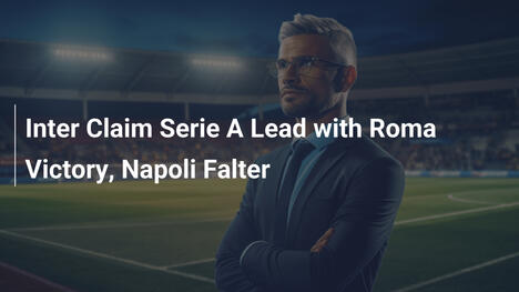 Inter Toma el Liderazgo en Serie A tras Vencer a Roma; Napoli Tropieza