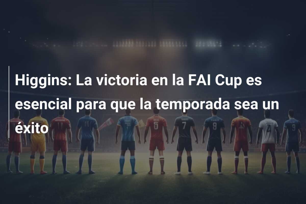 Higgins: La victoria en la FAI Cup es esencial para que la temporada sea un éxito