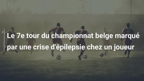 Le 7e tour du championnat belge marqué par une crise d'épilepsie chez un joueur