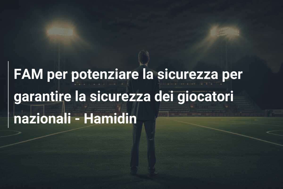 FAM per potenziare la sicurezza per garantire la sicurezza dei giocatori nazionali – Hamidin